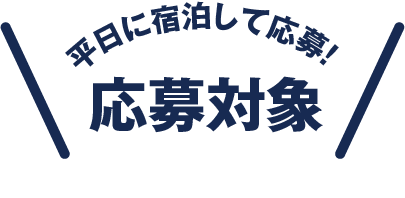 平日に宿泊して応募！ 応募対象